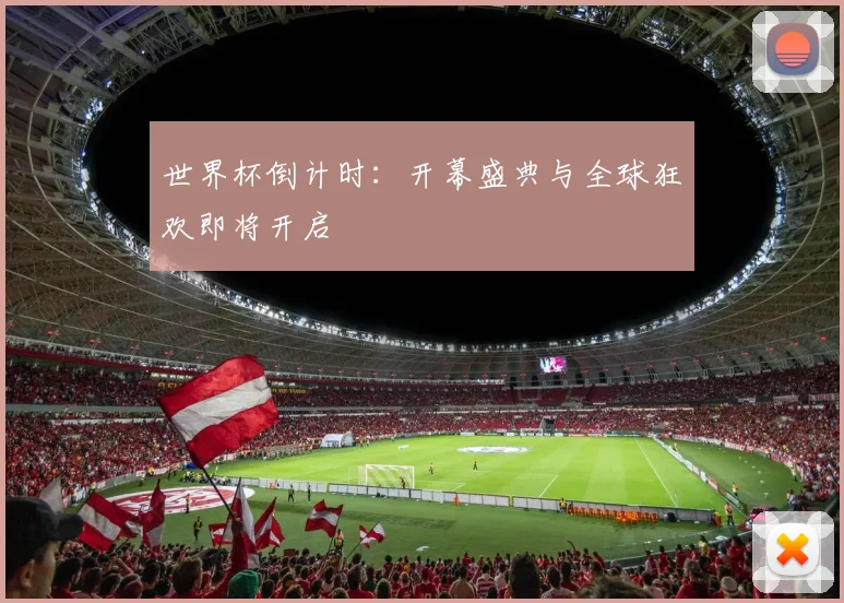 世界杯倒计时：开幕盛典与全球狂欢即将开启