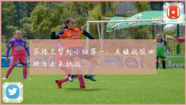 苏格兰暂列小组第一：关键战役回顾与未来挑战