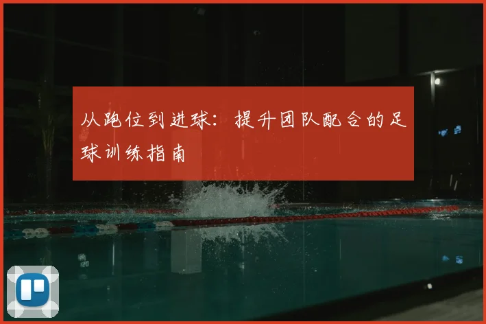 从跑位到进球：提升团队配合的足球训练指南