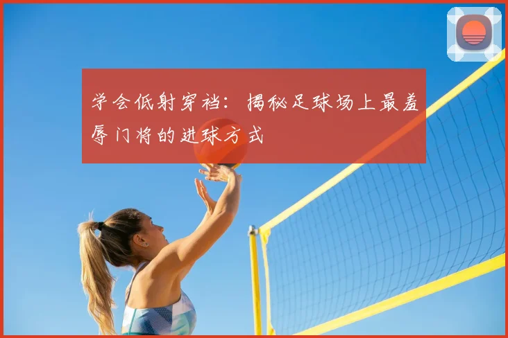 学会低射穿裆：揭秘足球场上最羞辱门将的进球方式