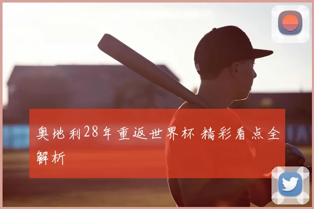 奥地利28年重返世界杯 精彩看点全解析