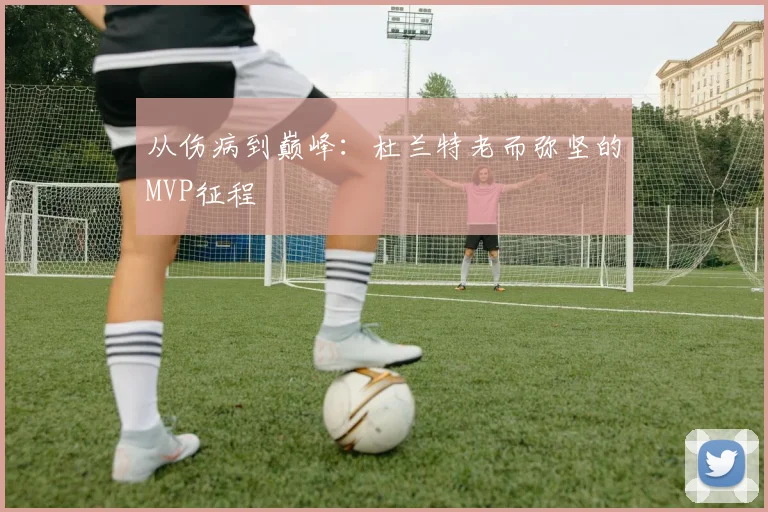 从伤病到巅峰：杜兰特老而弥坚的MVP征程