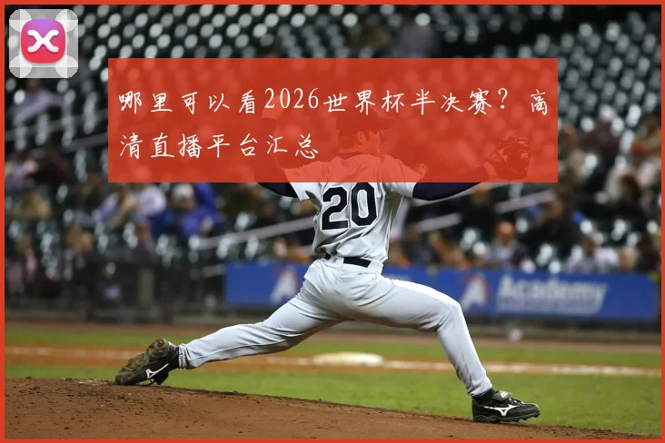 哪里可以看2026世界杯半决赛？高清直播平台汇总