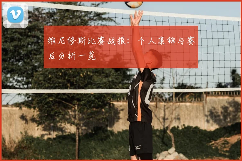 维尼修斯比赛战报:个人集锦与赛后分析一览