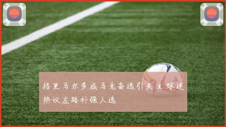 格里马尔多成马竞备选引关注 球迷热议左路补强人选
