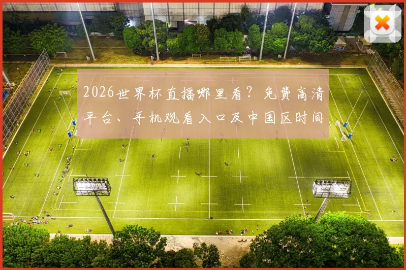 2026世界杯直播哪里看？免费高清平台、手机观看入口及中国区时间表全攻略
