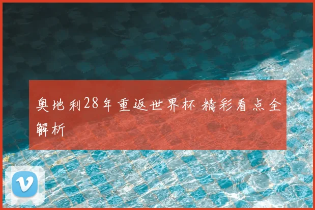 奥地利28年重返世界杯 精彩看点全解析
