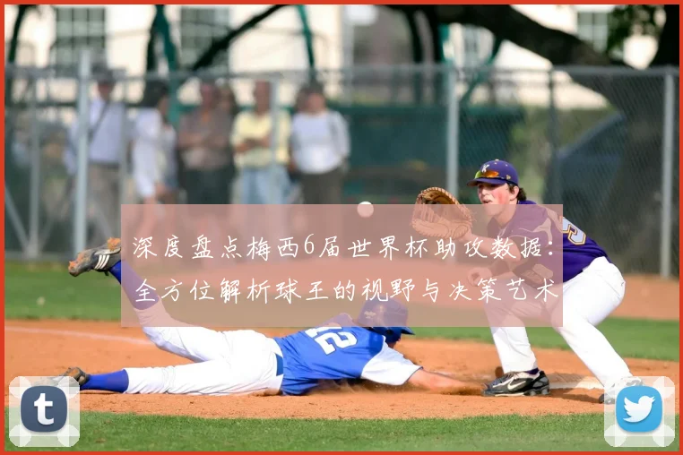 深度盘点梅西6届世界杯助攻数据：全方位解析球王的视野与决策艺术
