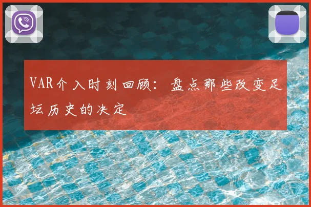 VAR介入时刻回顾：盘点那些改变足坛历史的决定