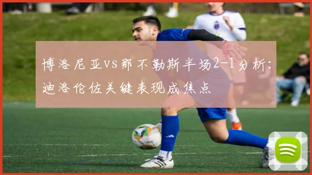 博洛尼亚vs那不勒斯半场2-1分析：迪洛伦佐关键表现成焦点