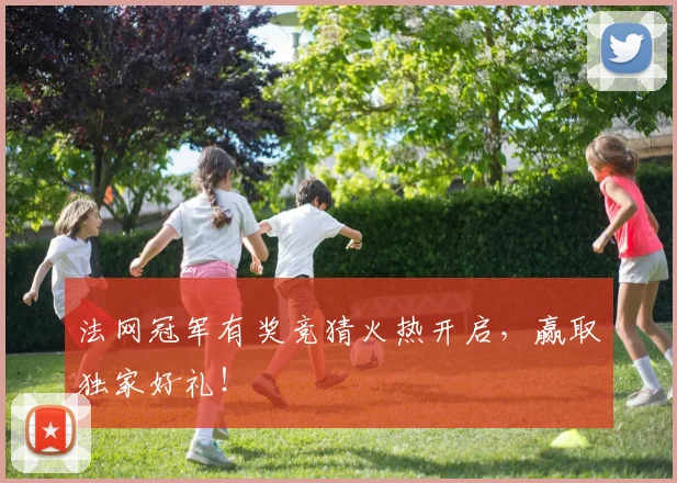 法网冠军有奖竞猜火热开启，赢取独家好礼！