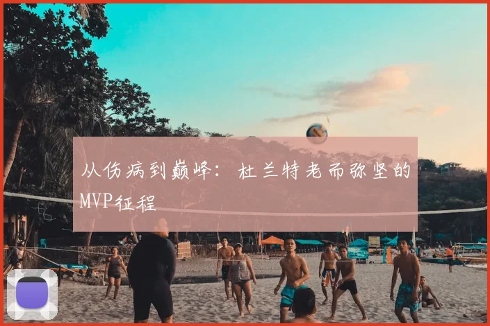 从伤病到巅峰：杜兰特老而弥坚的MVP征程